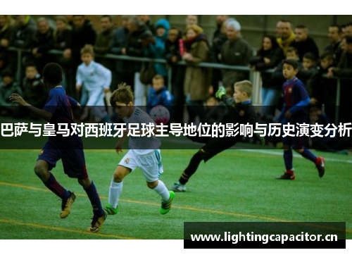 巴萨与皇马对西班牙足球主导地位的影响与历史演变分析