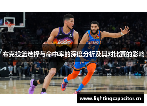 布克投篮选择与命中率的深度分析及其对比赛的影响 布克投篮选择与命中率的深度分析及其对比赛的影响