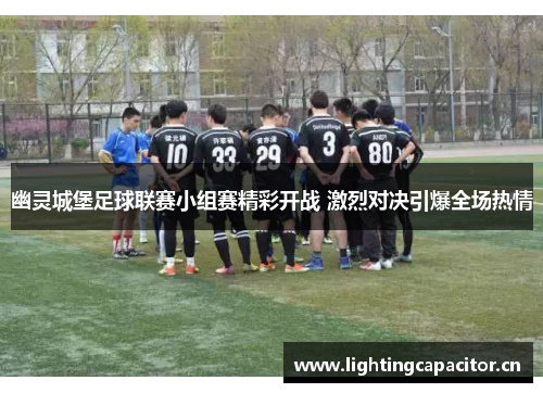 幽灵城堡足球联赛小组赛精彩开战 激烈对决引爆全场热情