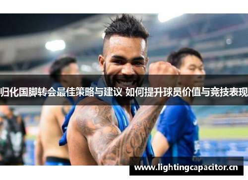 归化国脚转会最佳策略与建议 如何提升球员价值与竞技表现 归化国脚转会最佳策略与建议 如何提升球员价值与竞技表现